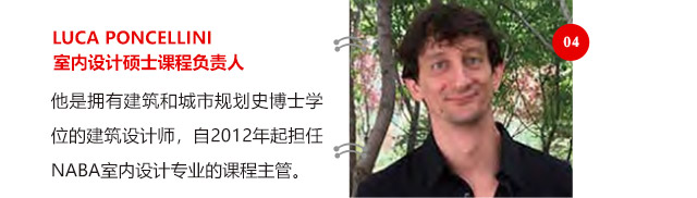 LUCA PONCELLINI室內(nèi)設(shè)計(jì)碩士課程負(fù)責(zé)人他是擁有建筑和城市規(guī)劃史博士學(xué)位的建筑設(shè)計(jì)師，自2012年起擔(dān)任NABA室內(nèi)設(shè)計(jì)專(zhuān)業(yè)的課程主管。